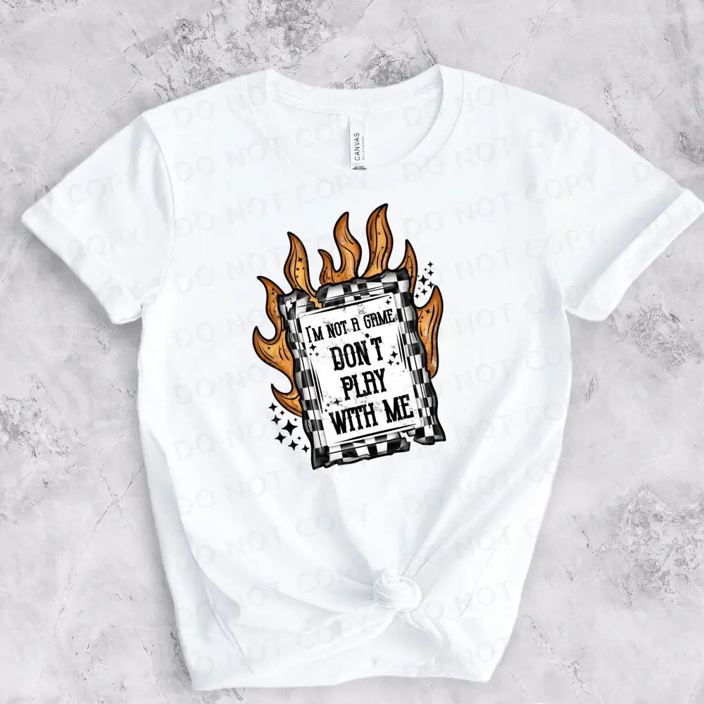Don’t Play With Me I’m Not A Game Flames Fire Dtf Transfers Ready To Press Heat Transfer Direct