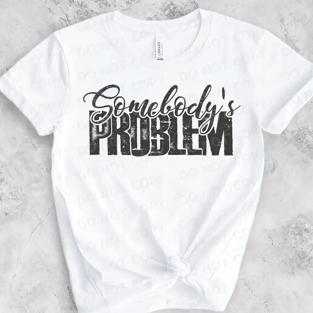 Somebody’s Problem Dtf Transfers Ready To Press Heat Transfer Direct Film Print Shirt Design