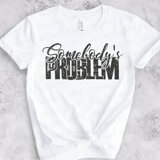 Somebody’s Problem Dtf Transfers Ready To Press Heat Transfer Direct Film Print Shirt Design